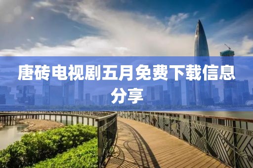 唐砖电视剧五月免费下载信息分享