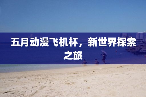 五月动漫飞机杯，新世界探索之旅