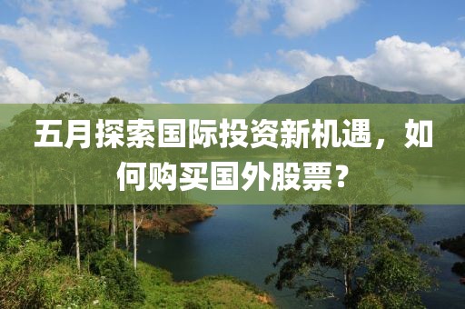 五月探索国际投资新机遇，如何购买国外股票？