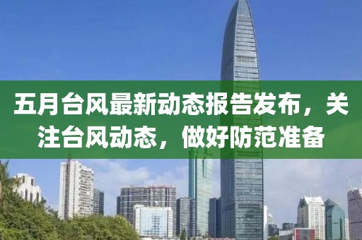 五月台风最新动态报告发布，关注台风动态，做好防范准备
