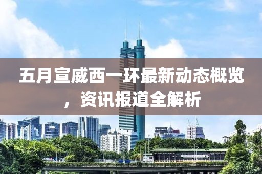 五月宣威西一环最新动态概览，资讯报道全解析