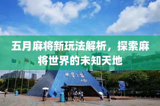五月麻将新玩法解析，探索麻将世界的未知天地