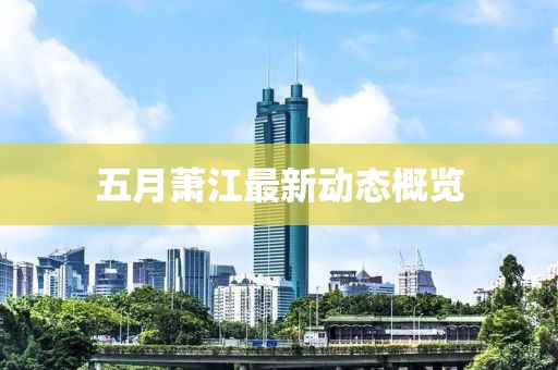 五月萧江最新动态概览