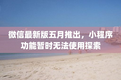 微信最新版五月推出，小程序功能暂时无法使用探索