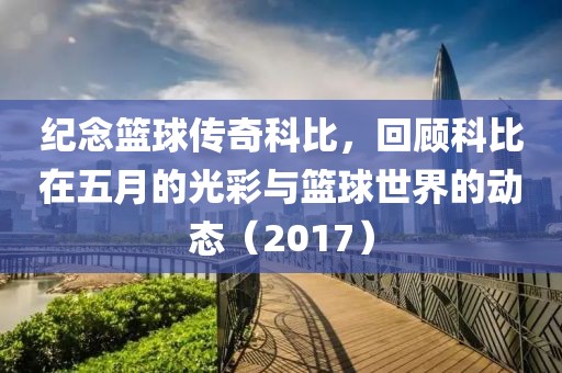 纪念篮球传奇科比，回顾科比在五月的光彩与篮球世界的动态（2017）