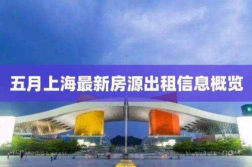 五月上海最新房源出租信息概览