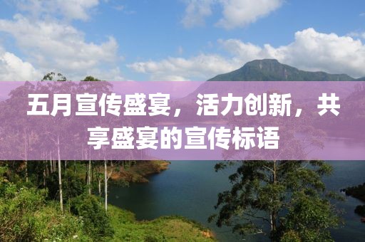五月宣传盛宴，活力创新，共享盛宴的宣传标语