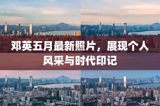 邓英五月最新照片，展现个人风采与时代印记