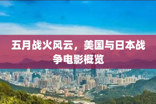 五月战火风云，美国与日本战争电影概览