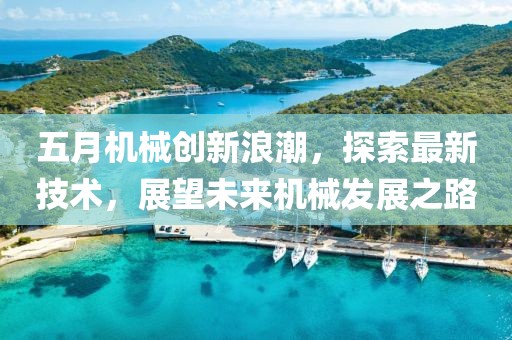 五月机械创新浪潮，探索最新技术，展望未来机械发展之路