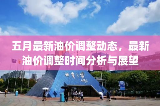 五月最新油价调整动态，最新油价调整时间分析与展望