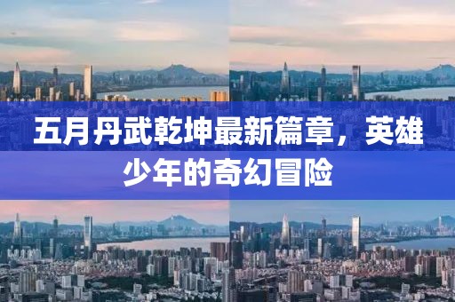 五月丹武乾坤最新篇章，英雄少年的奇幻冒险