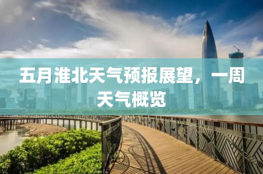 五月淮北天气预报展望，一周天气概览