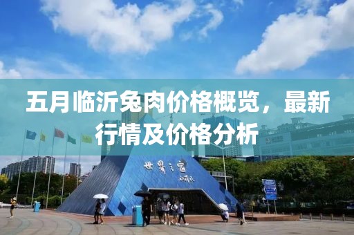 五月临沂兔肉价格概览，最新行情及价格分析