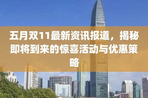 五月双11最新资讯报道，揭秘即将到来的惊喜活动与优惠策略
