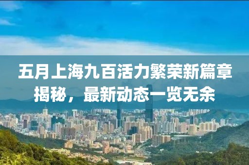 五月上海九百活力繁荣新篇章揭秘，最新动态一览无余