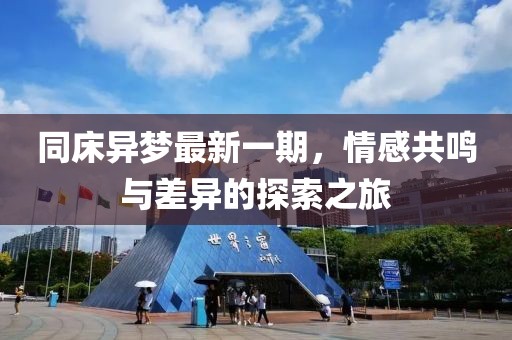 同床异梦最新一期，情感共鸣与差异的探索之旅