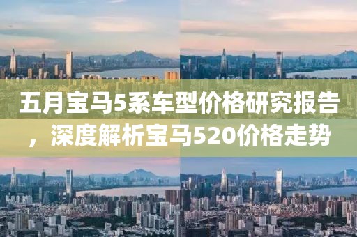 五月宝马5系车型价格研究报告，深度解析宝马520价格走势