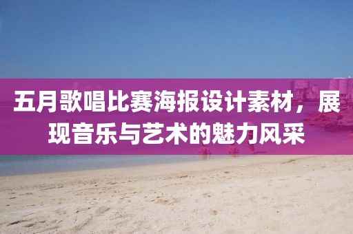 五月歌唱比赛海报设计素材，展现音乐与艺术的魅力风采