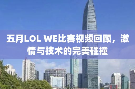 五月LOL WE比赛视频回顾，激情与技术的完美碰撞