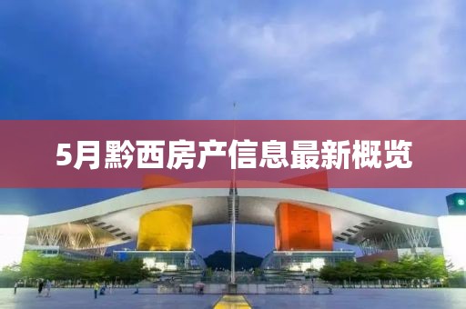 5月黔西房产信息最新概览