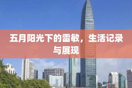 五月阳光下的雷敏，生活记录与展现