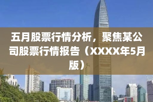五月股票行情分析，聚焦某公司股票行情报告（XXXX年5月版）