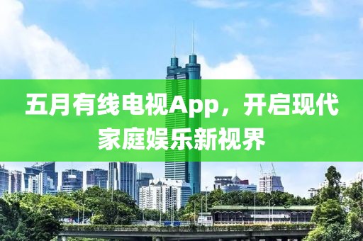 五月有线电视App，开启现代家庭娱乐新视界