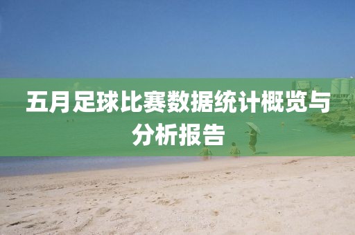 五月足球比赛数据统计概览与分析报告
