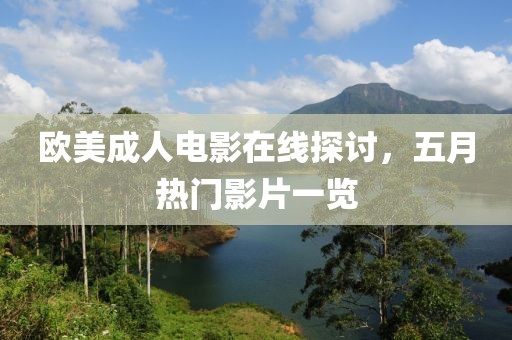 欧美成人电影在线探讨，五月热门影片一览