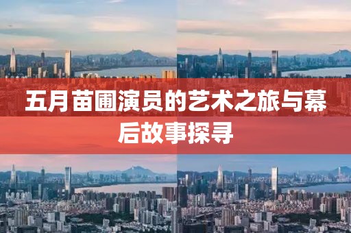 五月苗圃演员的艺术之旅与幕后故事探寻