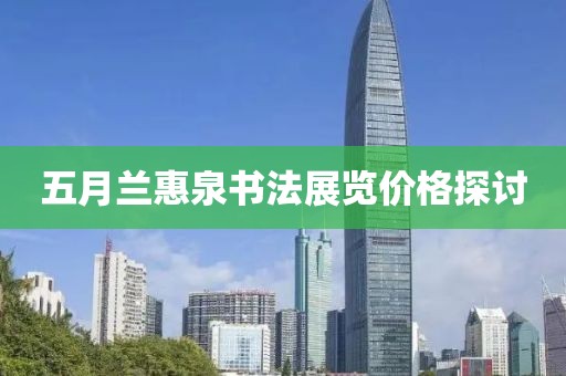 五月兰惠泉书法展览价格探讨