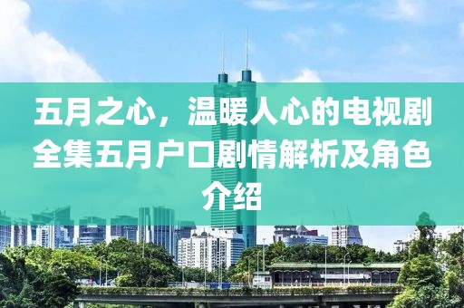 五月之心，温暖人心的电视剧全集五月户口剧情解析及角色介绍