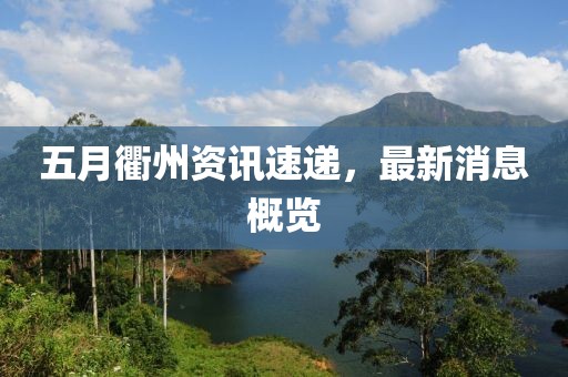 五月衢州资讯速递，最新消息概览