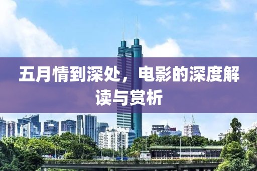 五月情到深处，电影的深度解读与赏析