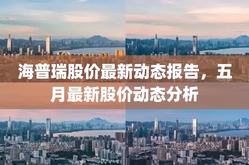 海普瑞股价最新动态报告，五月最新股价动态分析