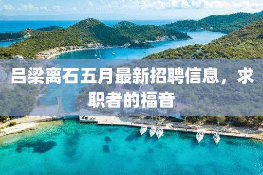 吕梁离石五月最新招聘信息，求职者的福音
