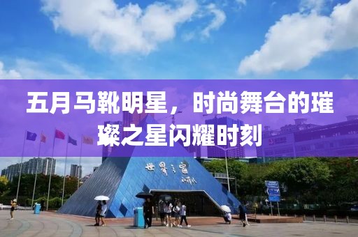 五月马靴明星，时尚舞台的璀璨之星闪耀时刻