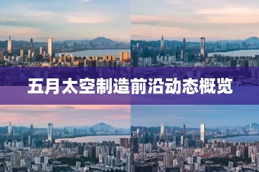 五月太空制造前沿动态概览