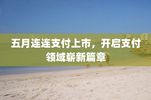 五月连连支付上市，开启支付领域崭新篇章