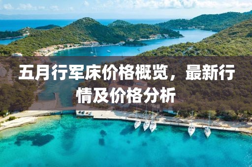 五月行军床价格概览，最新行情及价格分析
