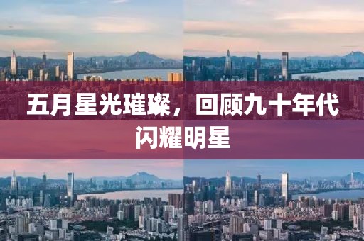 五月星光璀璨，回顾九十年代闪耀明星