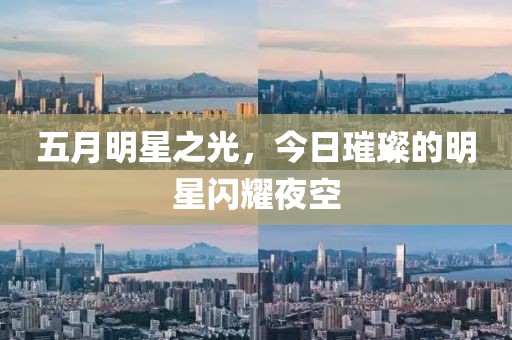 五月明星之光，今日璀璨的明星闪耀夜空