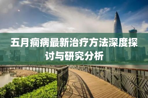 五月痫病最新治疗方法深度探讨与研究分析