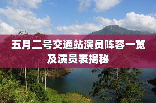 五月二号交通站演员阵容一览及演员表揭秘