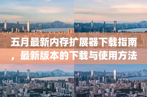 五月最新内存扩展器下载指南，最新版本的下载与使用方法