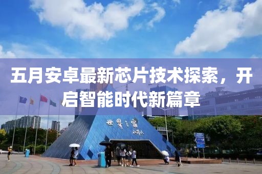 五月安卓最新芯片技术探索，开启智能时代新篇章