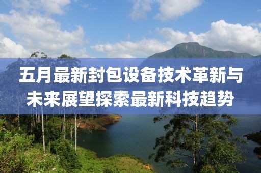 五月最新封包设备技术革新与未来展望探索最新科技趋势