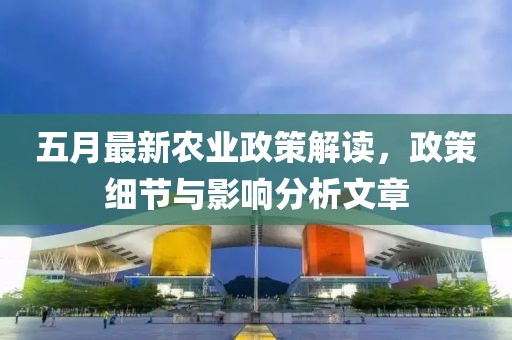 五月最新农业政策解读，政策细节与影响分析文章