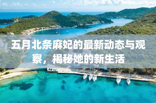 五月北条麻妃的最新动态与观察，揭秘她的新生活